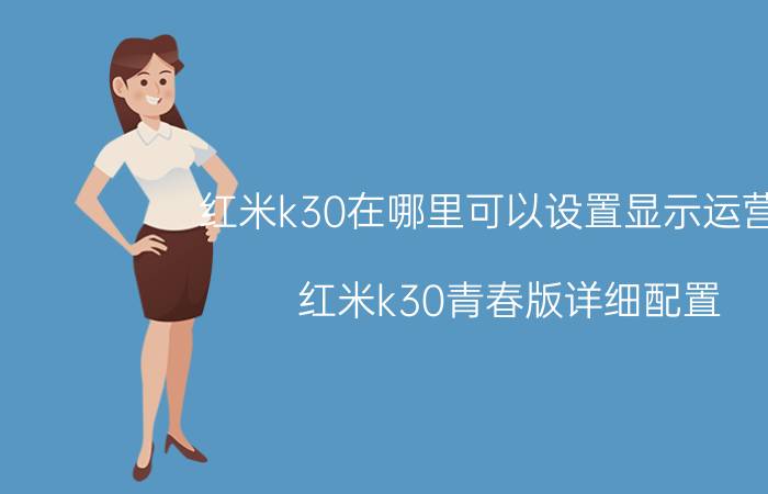 红米k30在哪里可以设置显示运营商 红米k30青春版详细配置？